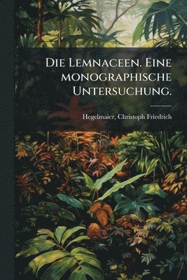 bokomslag Lemnaceen. Eine monographische Untersuchung.