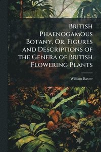 bokomslag British Phaenogamous Botany, Or, Figures and Descriptions of the Genera of British Flowering Plants