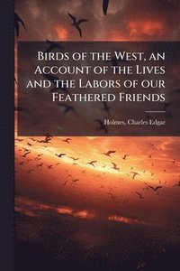 bokomslag Birds of the West, an Account of the Lives and the Labors of our Feathered Friends
