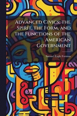 bokomslag Advanced Civics; the Spirit, the Form, and the Functions of the American Government
