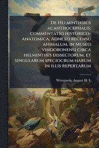 bokomslag De Helminthibus acanthocephalis; commentatio historico-anatomica. Adnexo recensu animalum, in Museo vindobonensi circa helminthes dissectorum, et singularum speciocrum harum in illis repertarum