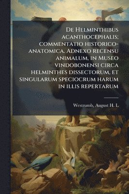 bokomslag De Helminthibus acanthocephalis; commentatio historico-anatomica. Adnexo recensu animalum, in Museo vindobonensi circa helminthes dissectorum, et singularum speciocrum harum in illis repertarum
