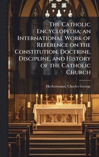 bokomslag The Catholic Encyclopedia; an International Work of Reference on the Constitution, Doctrine, Discipline, and History of the Catholic Church