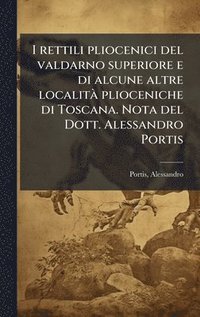 bokomslag I rettili pliocenici del valdarno superiore e di alcune altre localitÃ plioceniche di Toscana. Nota del Dott. Alessandro Portis