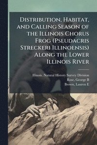 bokomslag Distribution, Habitat, and Calling Season of the Illinois Chorus Frog (Pseudacris Streckeri Illinoensis) Along the Lower Illinois River