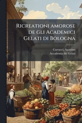 bokomslag Ricreationi amorose de gli Academici Gelati di Bologna