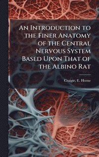 bokomslag An Introduction to the Finer Anatomy of the Central Nervous System Based Upon That of the Albino Rat