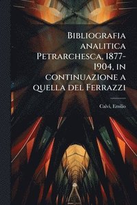 bokomslag Bibliografia analitica Petrarchesca, 1877-1904, in continuazione a quella del Ferrazzi