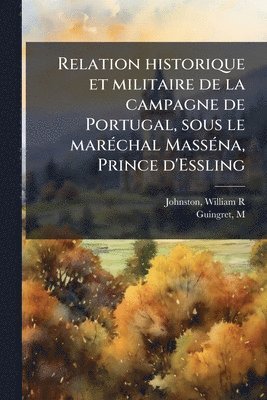 bokomslag Relation historique et militaire de la campagne de Portugal, sous le marÃ(c)chal MassÃ(c)na, Prince d'Essling