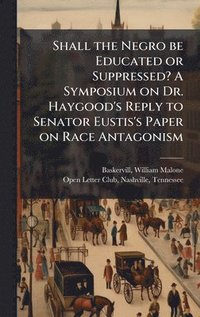 bokomslag Shall the Negro be Educated or Suppressed? A Symposium on Dr. Haygood's Reply to Senator Eustis's Paper on Race Antagonism
