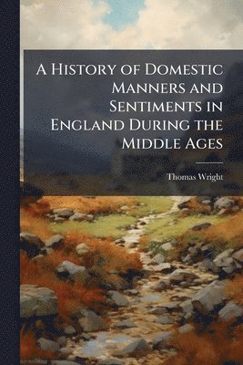 History of Domestic Manners and Sentiments in England During the Middle Ages