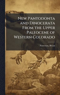 Bryan Patterson - New Pantodonta and Dinocerata From the Upper Paleocene of Western Colorado, Inbunden
