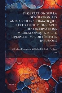 bokomslag Dissertation sur la gÃ(c)nÃ(c)ration, les animalcules spermatiques, et ceux d'infusions, avec des observations microscopiques sur le sperme et sur dif