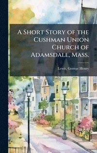 bokomslag Short Story of the Cushman Union Church of Adamsdale, Mass.