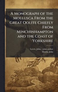 bokomslag A Monograph of the Mollusca From the Great Oolite Chiefly From Minchinhampton and the Coast of Yorkshire