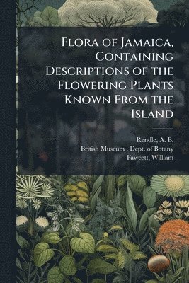 A B 1865-1938 Rendle, William Fawcett, A. B. 1865-1938 Rendle, A B. 1865-1938 Rendle, A B Rendle - Flora of Jamaica, Containing Descriptions of the Flowering Plants Known From the Island, Häftad