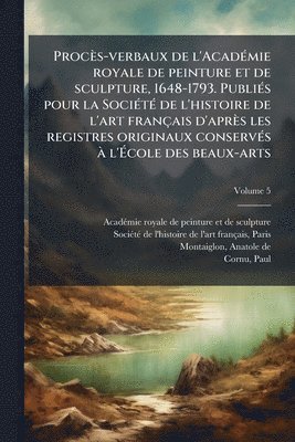 Anatole De Montaiglon - Procès-verbaux de l'AcadÃ(c)mie royale de peinture et de sculpture, 1648-1793. PubliÃ(c)s pour la SociÃ(c)tÃ(c) de l'histoire de l'art français d'après les registres originaux conservÃ(c)s Ã l'Ãcole des beaux-arts, Häftad