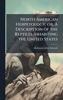 John Edwards Holbrook - North American Herpetology; or, A Description of the Reptiles Inhabiting the United States, Inbunden. Tillgänglighet: Lägg i varukorg