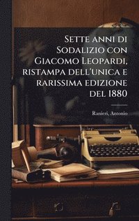 bokomslag Sette anni di Sodalizio con Giacomo Leopardi, ristampa dell'unica e rarissima edizione del 1880