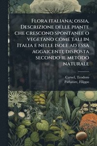 bokomslag Flora italiana; ossia, Descrizione delle piante che crescono spontanee o vegetano come tali in Italia e nelle isole ad essa aggaicenti; disposta secon