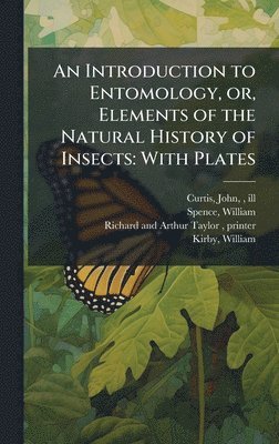 John Curtis, William Spence, Richard And Arthur Taylor Printer - Introduction to Entomology, or, Elements of the Natural History of Insects, Inbunden