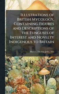 bokomslag Illustrations of British Mycology, Containing Figures and Descriptions of the Funguses of Interest and Novelty Indigenous to Britain