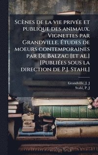 bokomslag Scènes de la vie privÃ(c)e et publique des animaux. Vignettes par Grandville. Ã?tudes de moeurs contemporaines par De Balzac [et al.] [PubliÃ(c)e