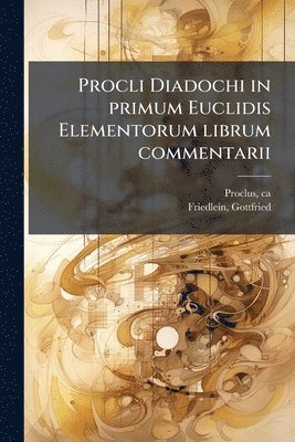 Ca 410-485 Proclus, Gottfried Friedlein - Procli Diadochi in primum Euclidis Elementorum librum commentarii, Häftad