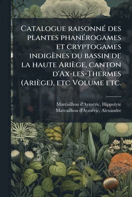 bokomslag Catalogue raisonnÃ(c) des plantes phanÃ(c)rogames et cryptogames indigènes du bassin de la haute Ariège, canton d'Ax-les-Thermes (Ariège), etc Volume