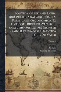 bokomslag Politica. Greek and Latin. 1810. Politika kai Oikonomika. Politica et Oeconomica. Ex editione Friderici Sylburgii, cum versione latina Dionysii Lambini et synopsi analytica Gul. Du Vallii