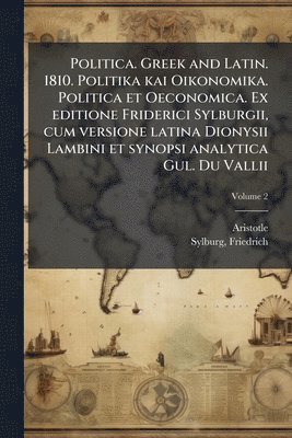 bokomslag Politica. Greek and Latin. 1810. Politika kai Oikonomika. Politica et Oeconomica. Ex editione Friderici Sylburgii, cum versione latina Dionysii Lambini et synopsi analytica Gul. Du Vallii