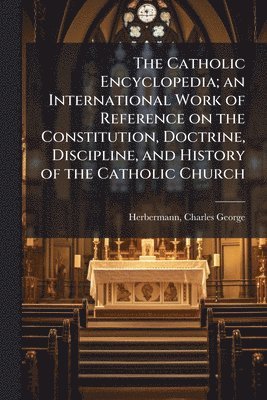 Charles George Herbermann - Catholic Encyclopedia; an International Work of Reference on the Constitution, Doctrine, Discipline, and History of the Catholic Church, Häftad
