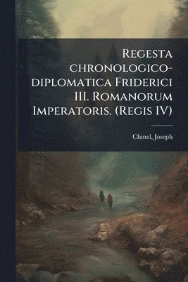 Regesta chronologico-diplomatica Friderici III. Romanorum Imperatoris. (Regis IV)