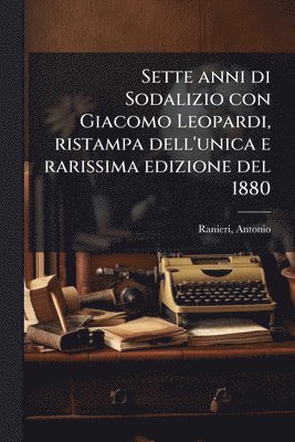bokomslag Sette anni di Sodalizio con Giacomo Leopardi, ristampa dell'unica e rarissima edizione del 1880