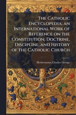 bokomslag Catholic Encyclopedia; an International Work of Reference on the Constitution, Doctrine, Discipline, and History of the Catholic Church