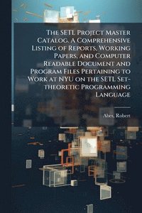 bokomslag SETL Project Master Catalog. A Comprehensive Listing of Reports, Working Papers, and Computer Readable Document and Program Files Pertaining to Work at NYU on the SETL Set-theoretic Programming Lan...