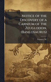 bokomslag Notice of the Discovery of a Carnium of the Zeuglodon, (Basilosaurus)