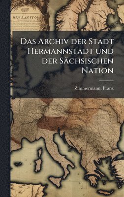 bokomslag Das Archiv der Stadt Hermannstadt und der Sächsischen Nation