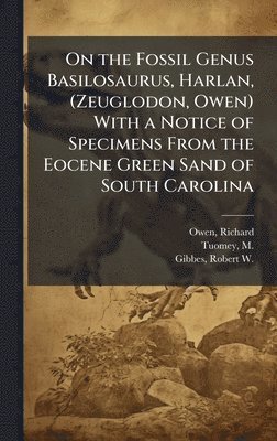 bokomslag On the Fossil Genus Basilosaurus, Harlan, (Zeuglodon, Owen) With a Notice of Specimens From the Eocene Green Sand of South Carolina