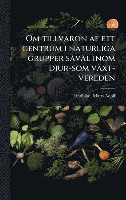 Matts Adolf Lindblad - Om tillvaron af ett centrum i naturliga grupper sÃ väl inom djur-som växt-verlden, Inbunden