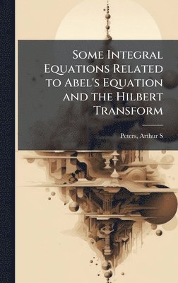 bokomslag Some Integral Equations Related to Abel's Equation and the Hilbert Transform
