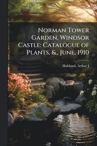 bokomslag Norman Tower Garden, Windsor Castle: Catalogue of Plants, &., June, 1910