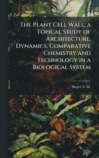 bokomslag Plant Cell Wall; a Topical Study of Architecture, Dynamics, Comparative Chemistry and Technology in a Biological System