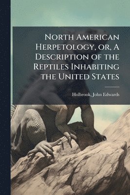John Edwards Holbrook - North American Herpetology, or, A Description of the Reptiles Inhabiting the United States, Häftad. Tillgänglighet: Lägg i varukorg