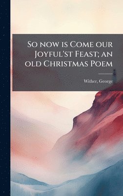George Wither - So now is Come our Joyful'st Feast; an old Christmas Poem, Inbunden
