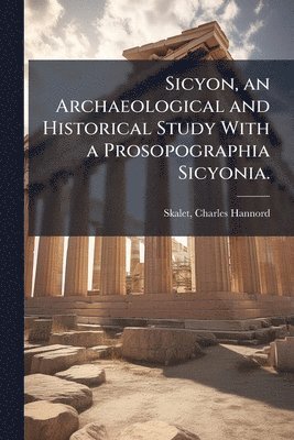 Sicyon, an Archaeological and Historical Study With a Prosopographia Sicyonia.