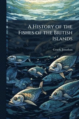 Jonathan Couch - History of the Fishes of the British Islands, Häftad
