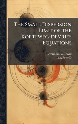 C David Levermore, Peter D Lax, C. David Levermore, Peter D. Lax - Small Dispersion Limit of the Korteweg-deVries Equations, Inbunden