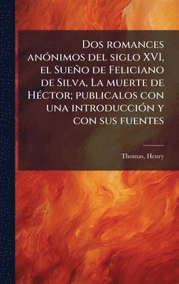 Henry Thomas - Dos romances anÃ3nimos del siglo XVI, el Sueño de Feliciano de Silva, La muerte de HÃ(c)ctor; publicalos con una introducciÃ3n y con sus fuentes, Inbunden