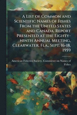 bokomslag List of Common and Scientific Names of Fishes From the United States and Canada. Report Presented at the Eighty-ninth Annual Meeting, Clearwater, Fla., Sept. 16-18, 1959